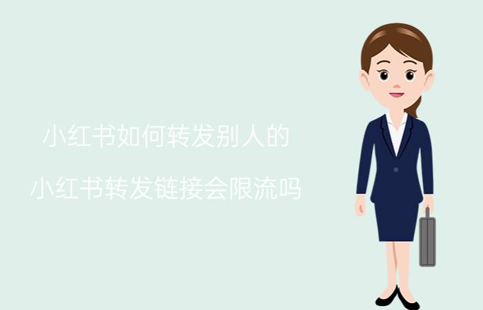 小红书如何转发别人的 小红书转发链接会限流吗？